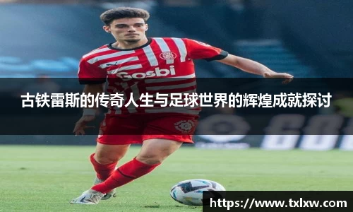 古铁雷斯的传奇人生与足球世界的辉煌成就探讨