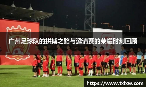 广州足球队的拼搏之路与邀请赛的荣耀时刻回顾
