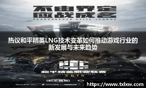 热议和平精英LNG技术变革如何推动游戏行业的新发展与未来趋势