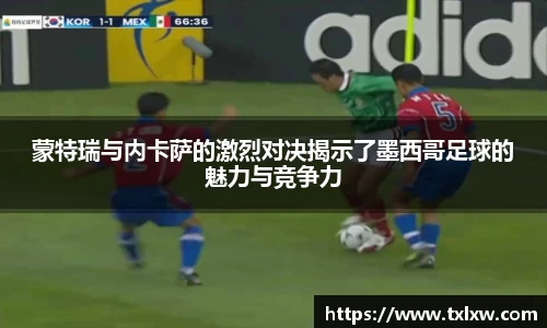 蒙特瑞与内卡萨的激烈对决揭示了墨西哥足球的魅力与竞争力